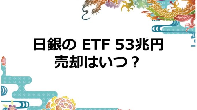 日銀の ETF 53兆円 売却はいつ？